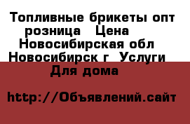 Топливные брикеты опт, розница › Цена ­ 90 - Новосибирская обл., Новосибирск г. Услуги » Для дома   